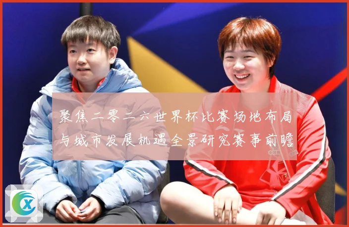 聚焦二零二六世界杯比赛场地布局与城市发展机遇全景研究赛事前瞻：最新赛事动态与深度分析