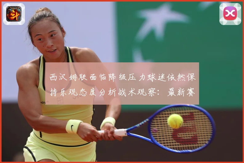 西汉姆联面临降级压力球迷依然保持乐观态度分析战术观察：最新赛事动态与深度分析
