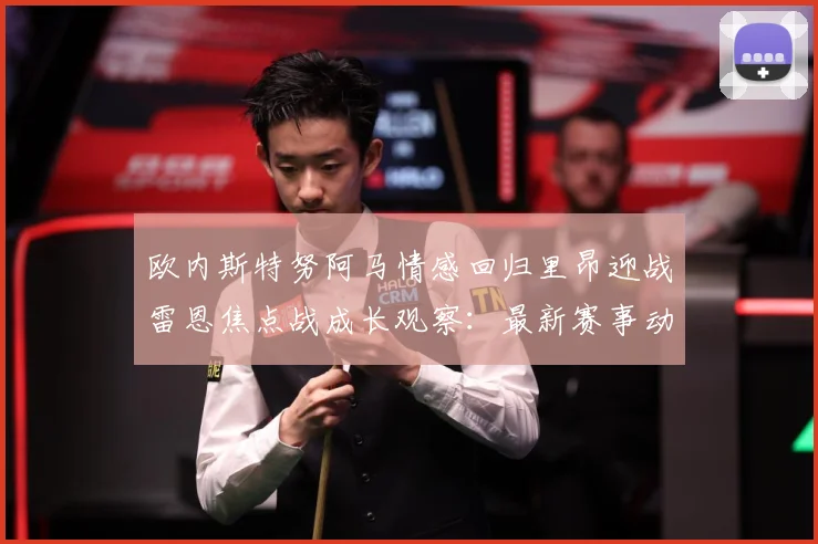 欧内斯特努阿马情感回归里昂迎战雷恩焦点战成长观察：最新赛事动态与深度分析