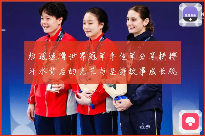短道速滑世界冠军李佳军分享拼搏汗水背后的光芒与坚持故事成长观察：最新赛事动态与深度分析