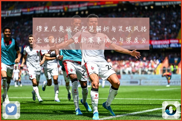 穆里尼奥战术智慧解析与足球风格全面剖析：最新赛事动态与深度分析