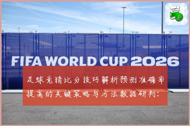 足球竞猜比分技巧解析预测准确率提高的关键策略与方法数据研判：最新赛事动态与深度分析