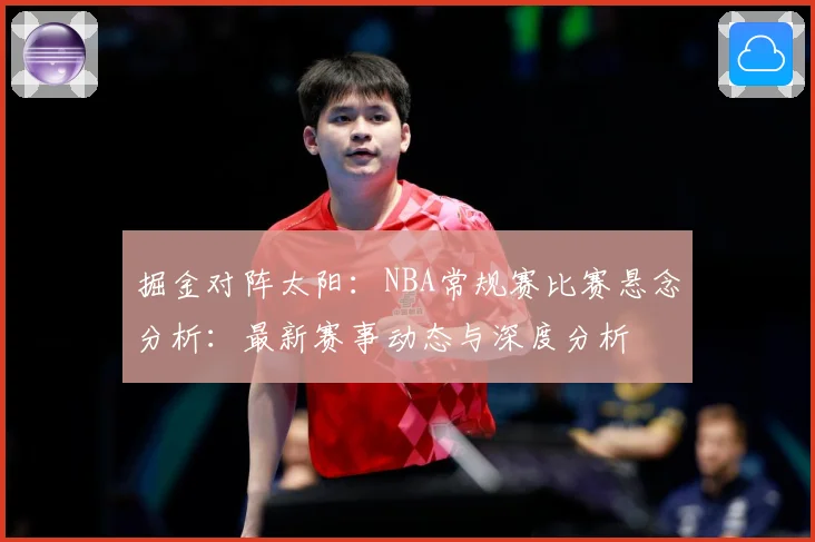 掘金对阵太阳：NBA常规赛比赛悬念分析：最新赛事动态与深度分析