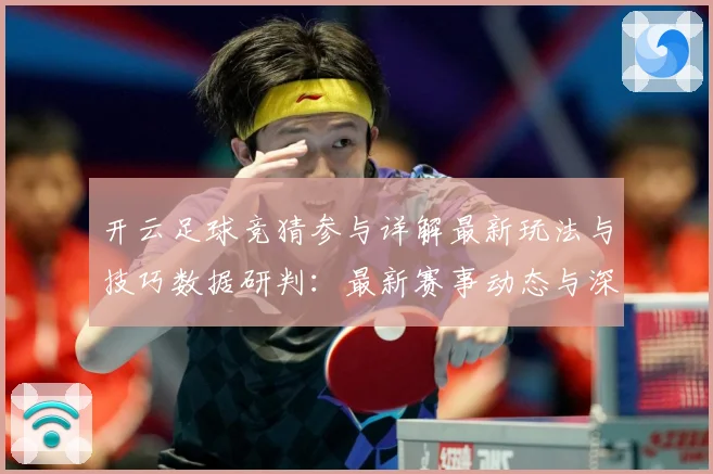 开云足球竞猜参与详解最新玩法与技巧数据研判：最新赛事动态与深度分析