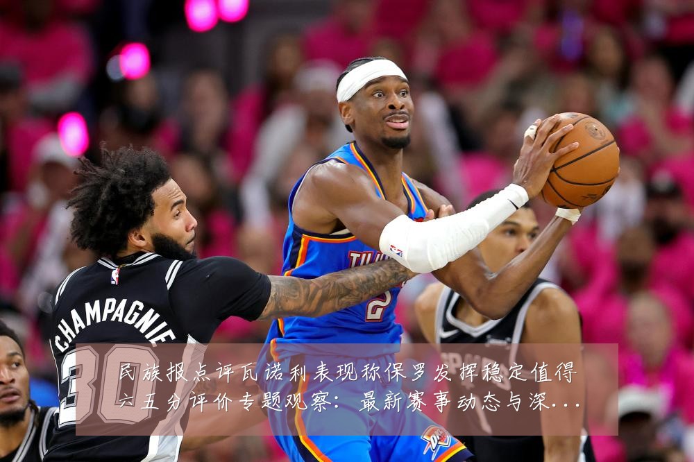 民族报点评瓦诺利表现称保罗发挥稳定值得六五分评价专题观察:最新赛事动态与深度分析