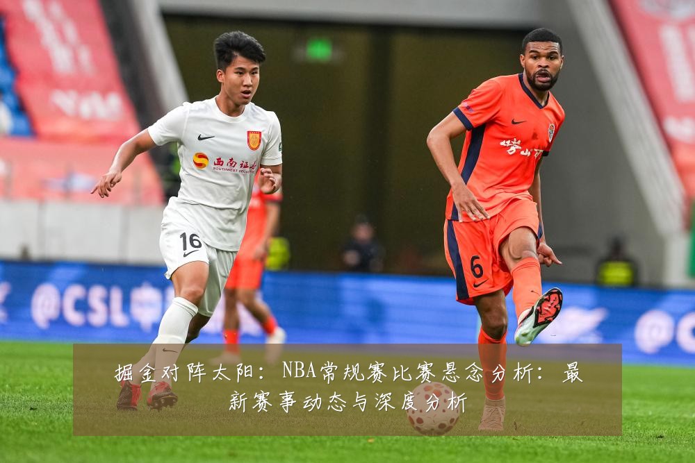掘金对阵太阳:NBA常规赛比赛悬念分析:最新赛事动态与深度分析