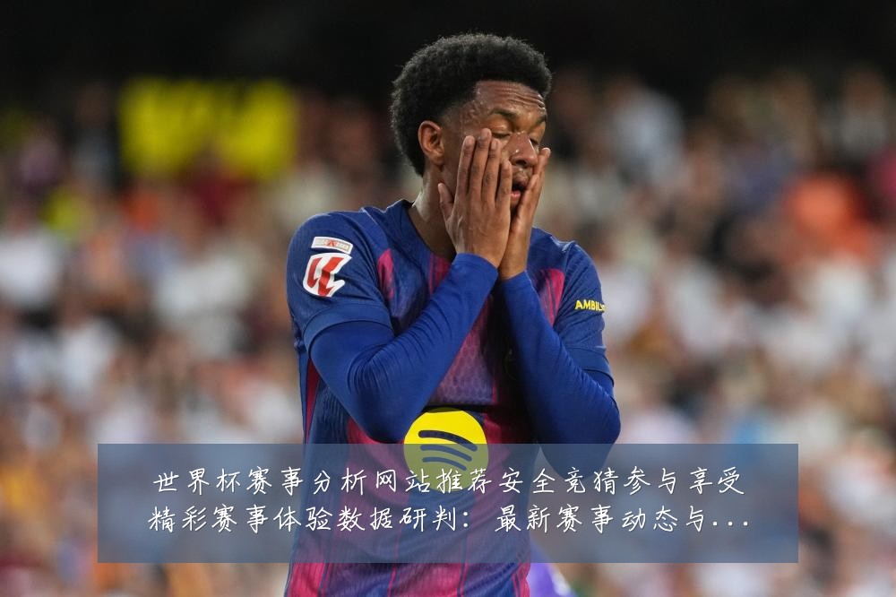 世界杯赛事分析网站推荐安全竞猜参与享受精彩赛事体验数据研判：最新赛事动态与深度分析