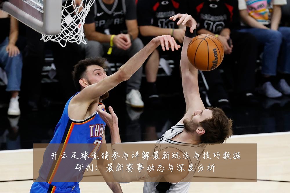 开云足球竞猜参与详解最新玩法与技巧数据研判：最新赛事动态与深度分析