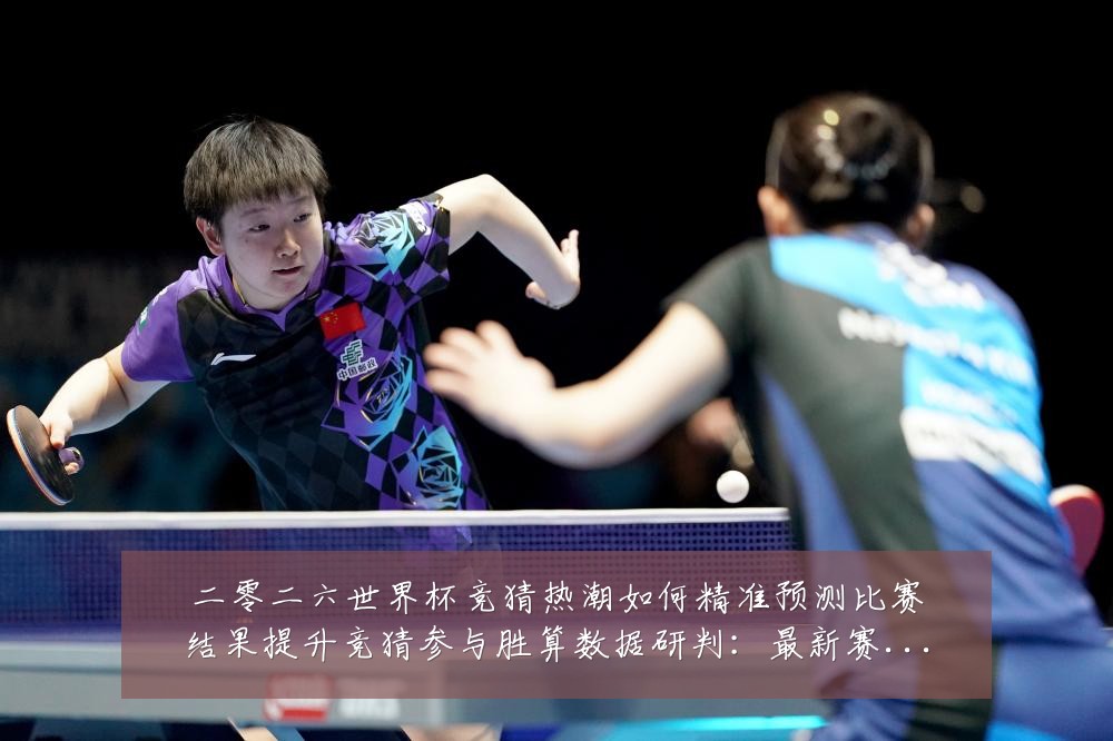 二零二六世界杯竞猜热潮如何精准预测比赛结果提升竞猜参与胜算数据研判：最新赛事动态与深度分析